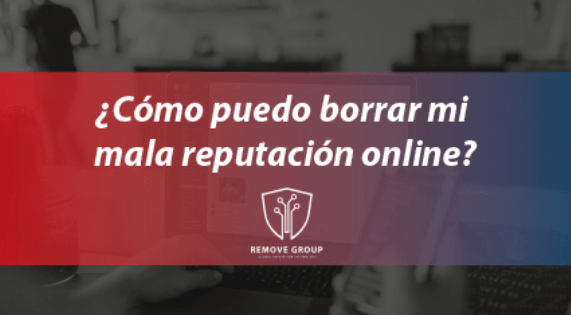 ¿Cómo puedo borrar mi mala reputación online?