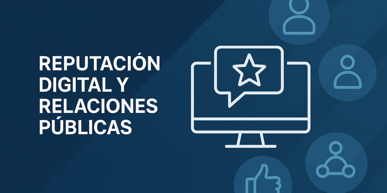 Reputación digital y relaciones públicas: la clave para fortalecer tu visibilidad online